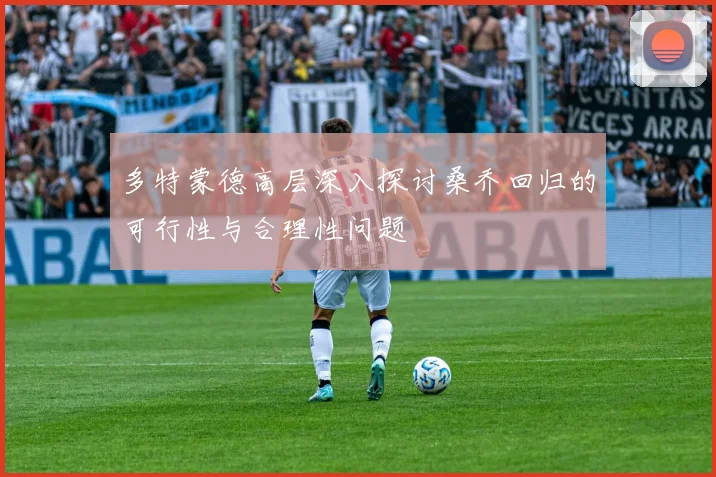 多特蒙德高层深入探讨桑乔回归的可行性与合理性问题