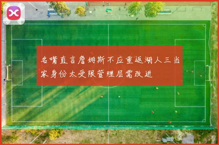 名嘴直言詹姆斯不应重返湖人三当家身份太受限管理层需改进