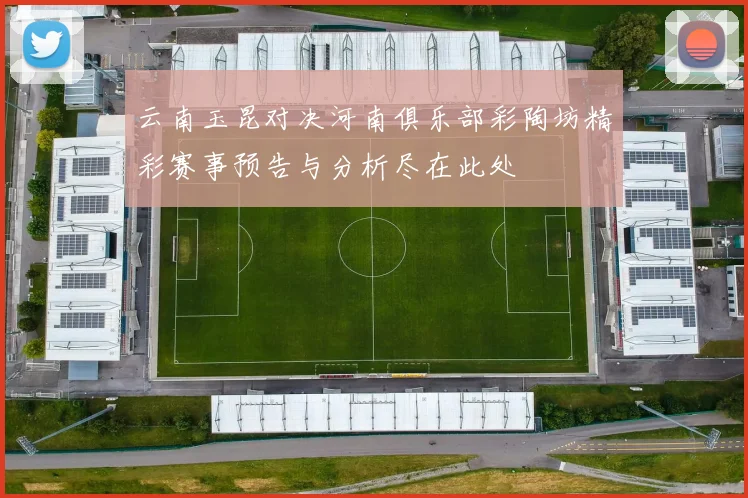 云南玉昆对决河南俱乐部彩陶坊精彩赛事预告与分析尽在此处