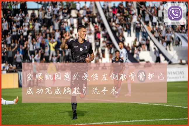 金顺凯因意外受伤左侧肋骨骨折已成功完成胸腔引流手术