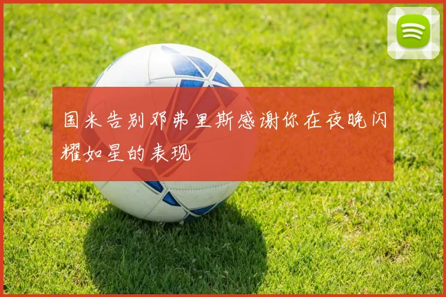 国米告别邓弗里斯感谢你在夜晚闪耀如星的表现