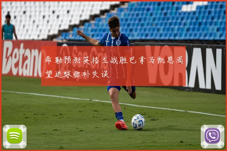 希勒预测英格兰战胜巴拿马凯恩渴望进球弥补失误