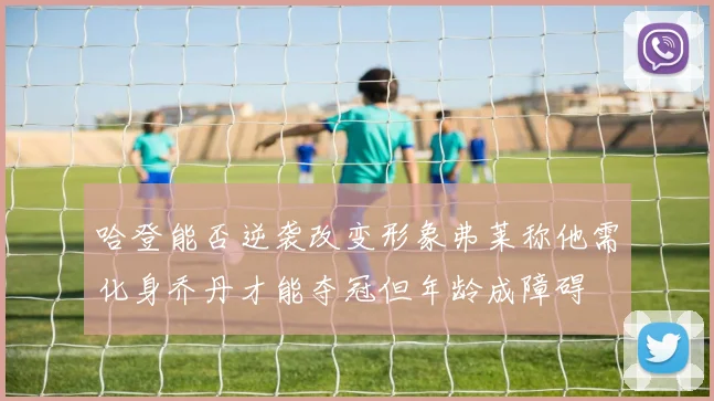 哈登能否逆袭改变形象弗莱称他需化身乔丹才能夺冠但年龄成障碍